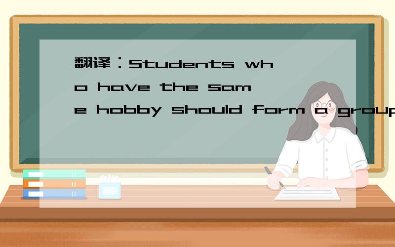翻译：Students who have the same hobby should form a group .