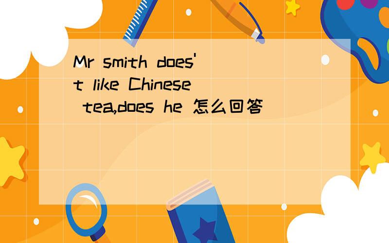 Mr smith does't like Chinese tea,does he 怎么回答