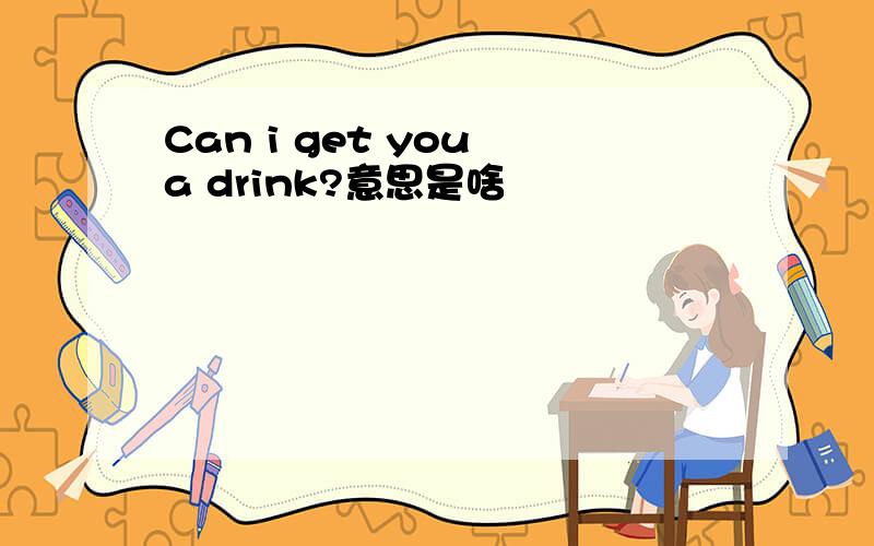 Can i get you a drink?意思是啥