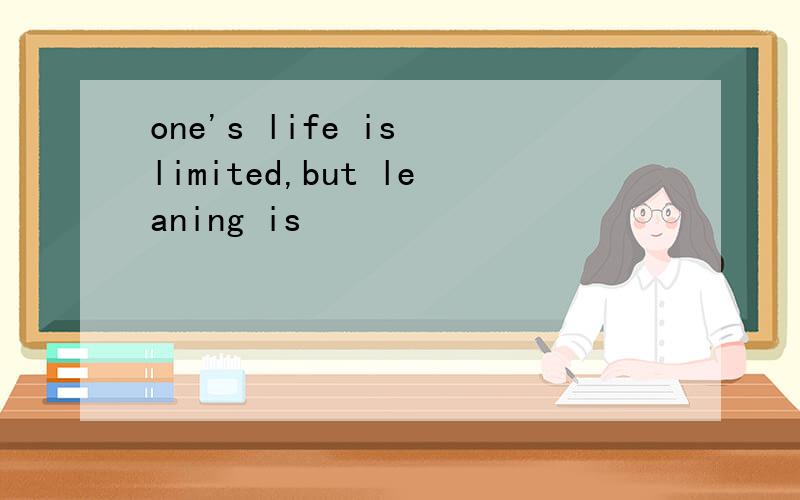 one's life is limited,but leaning is