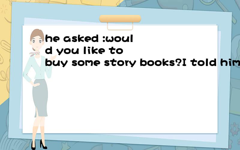 he asked :would you like to buy some story books?I told him we did not ( ) to Awant Bneed哪个 +理由