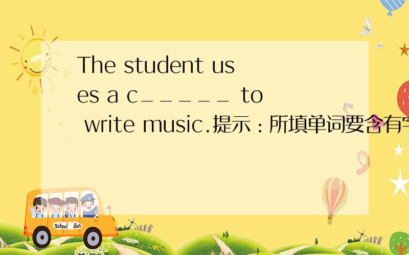 The student uses a c_____ to write music.提示：所填单词要含有字母u