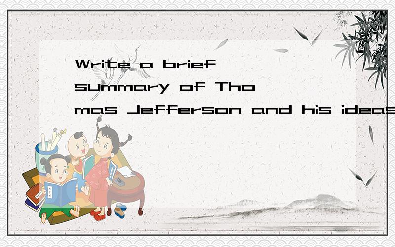 Write a brief summary of Thomas Jefferson and his ideas.The Subheadings in the text may serve as a