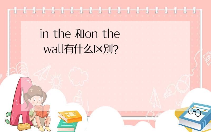 in the 和on the wall有什么区别?