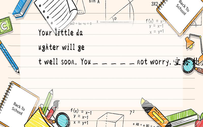 Your little daughter will get well soon. You_____not worry.空格处应填什么情态动词?