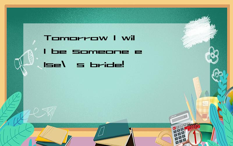 Tomorrow I will be someone else\'s bride!