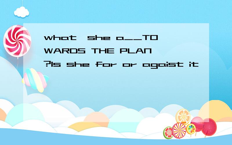 what'she a__TOWARDS THE PLAN?Is she for or agaist it