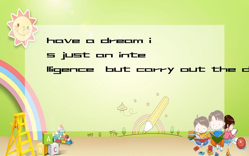 have a dream is just an intelligence,but carry out the dream is a capability