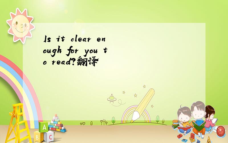 Is it clear enough for you to read?翻译