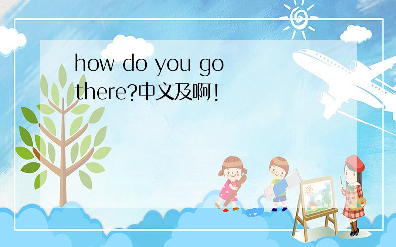 how do you go there?中文及啊!