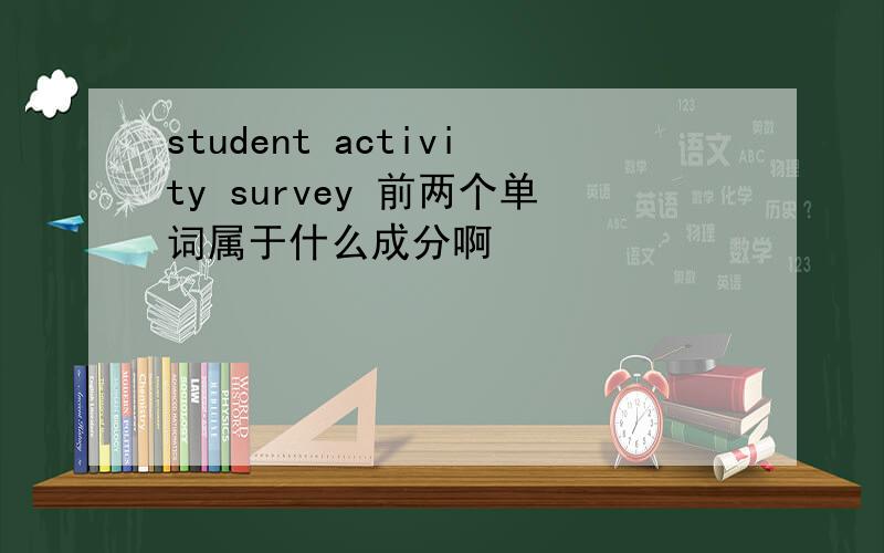 student activity survey 前两个单词属于什么成分啊