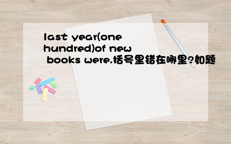 last year(one hundred)of new books were.括号里错在哪里?如题