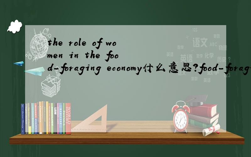 the role of women in the food-foraging economy什么意思?food-foraging economy什么意思/