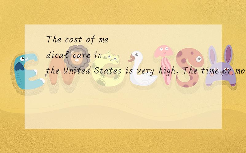 The cost of medical care in the United States is very high. The time or money that doctors spend on翻译