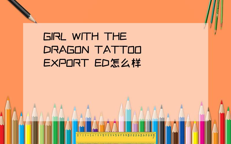 GIRL WITH THE DRAGON TATTOO EXPORT ED怎么样