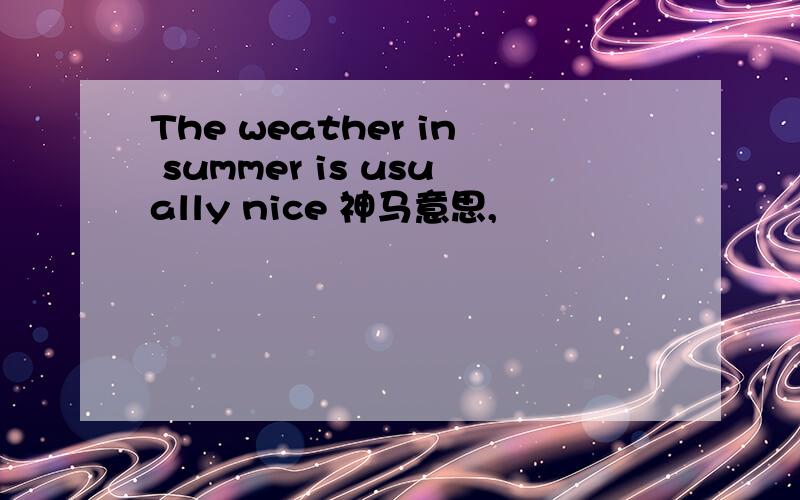 The weather in summer is usually nice 神马意思,