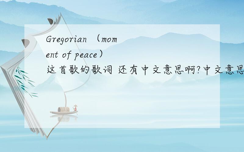 Gregorian （moment of peace） 这首歌的歌词 还有中文意思啊?中文意思！