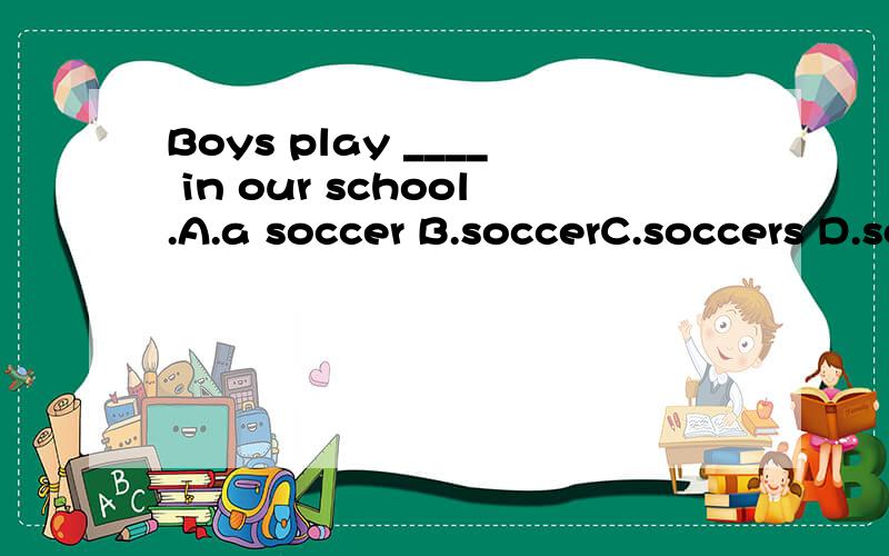 Boys play ____ in our school.A.a soccer B.soccerC.soccers D.soccer ballsWhere's our ping-pong bat?Helen has_______A.one B.aC.it D.that请解释一下为什么要选那个选项,