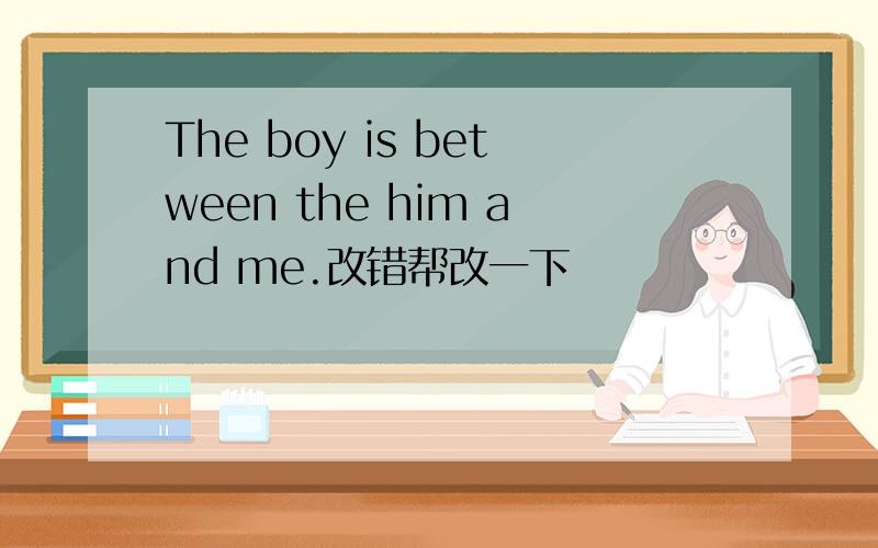 The boy is between the him and me.改错帮改一下
