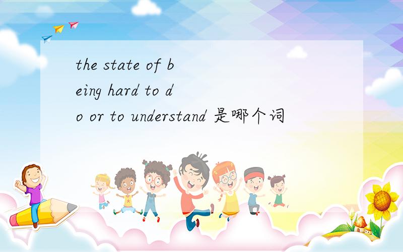 the state of being hard to do or to understand 是哪个词