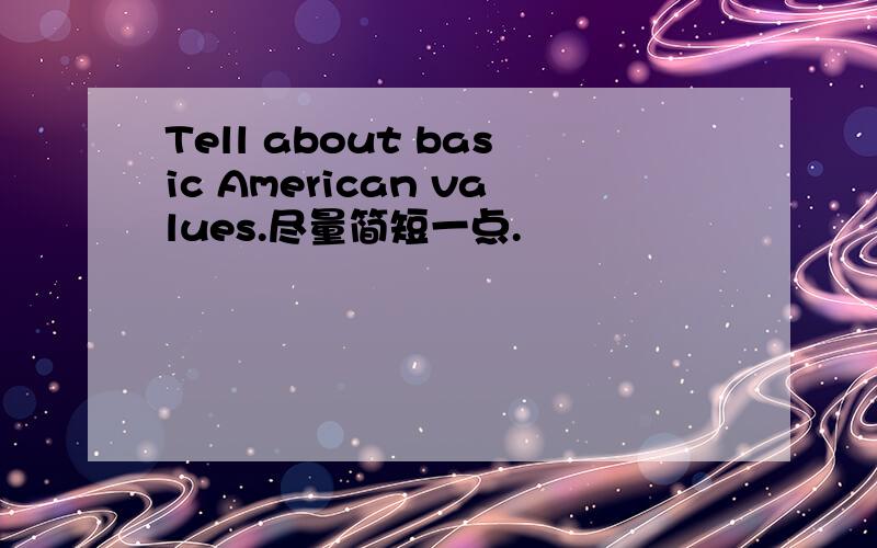 Tell about basic American values.尽量简短一点.