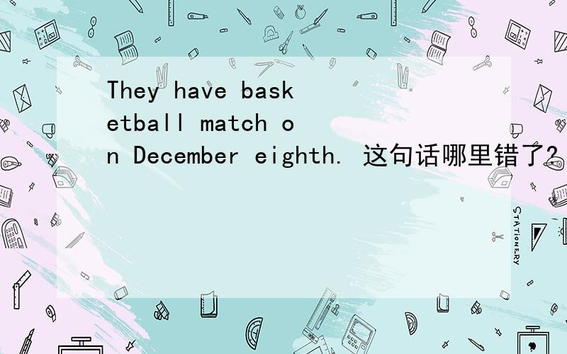 They have basketball match on December eighth. 这句话哪里错了?