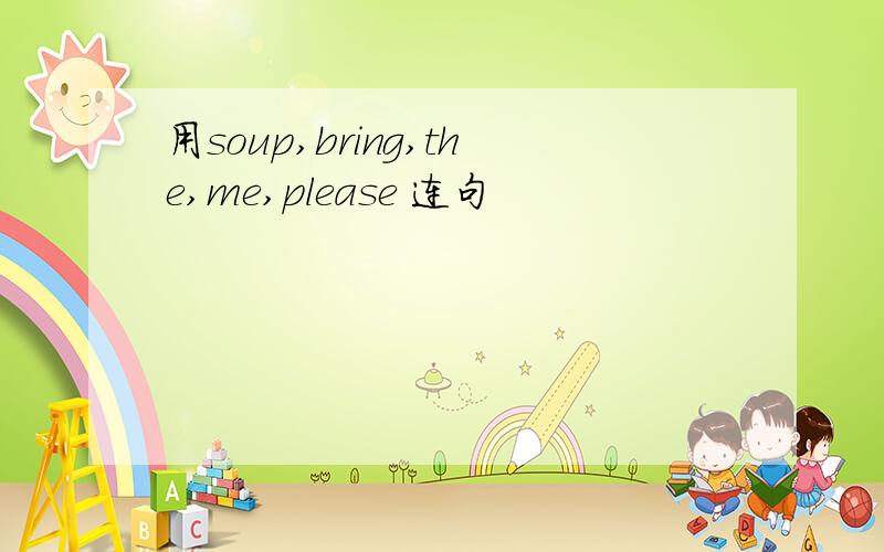用soup,bring,the,me,please 连句