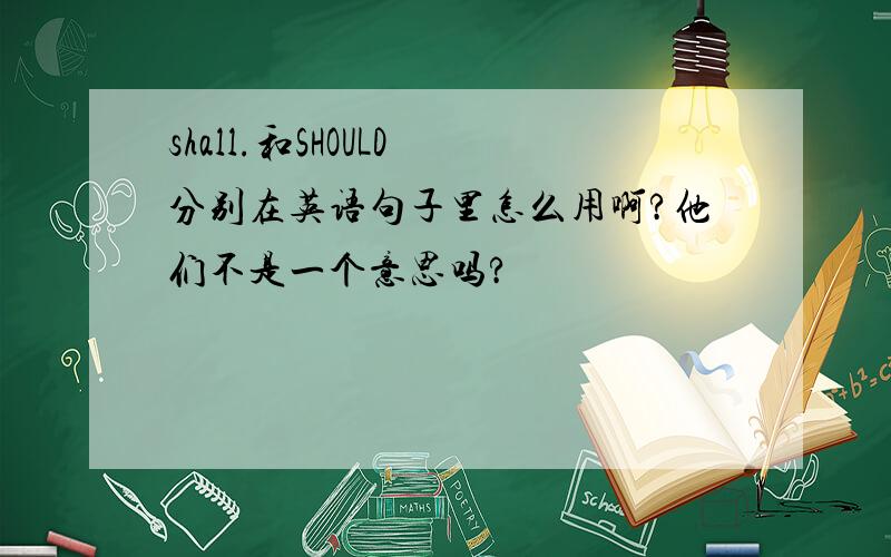 shall.和SHOULD 分别在英语句子里怎么用啊?他们不是一个意思吗?