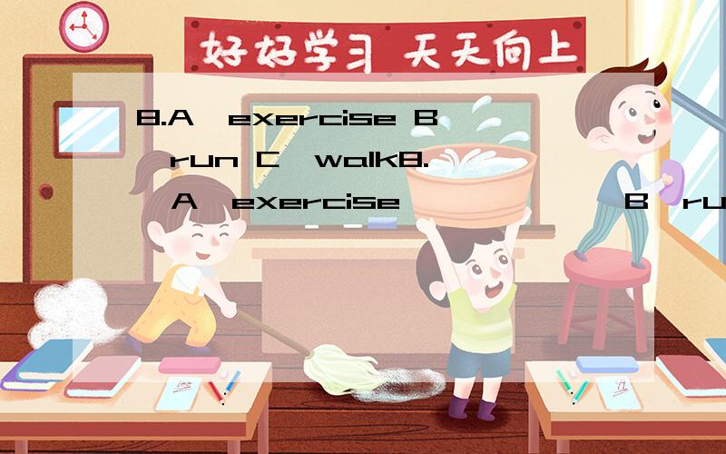 8.A,exercise B,run C,walk8.   A,exercise             B,run          C,walk           D,drive