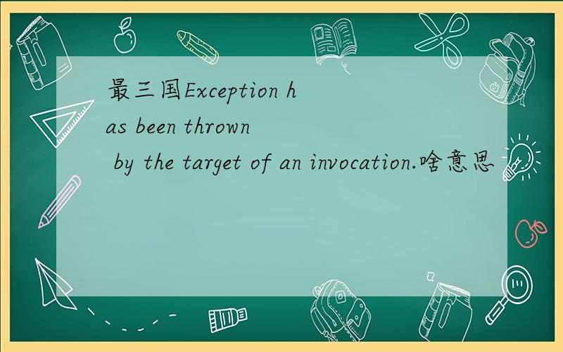 最三国Exception has been thrown by the target of an invocation.啥意思