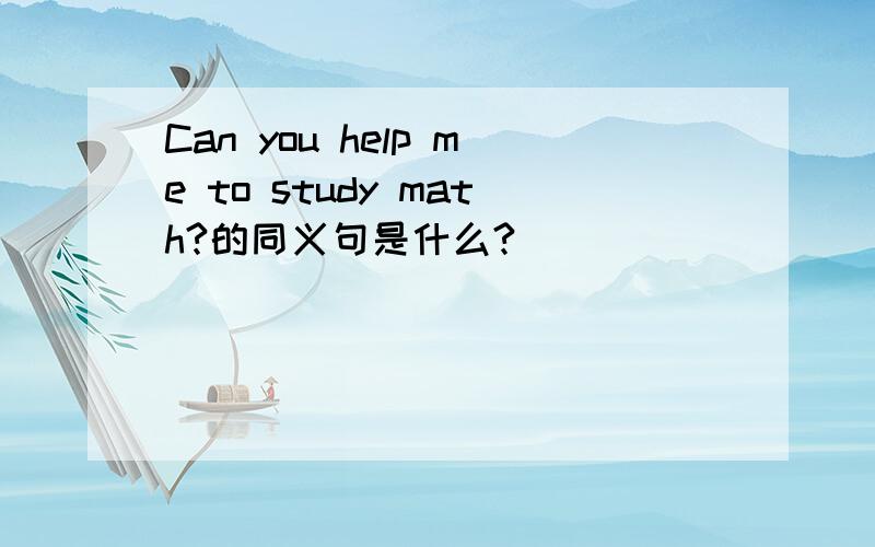 Can you help me to study math?的同义句是什么?