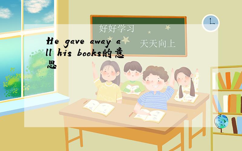 He gave away all his books的意思