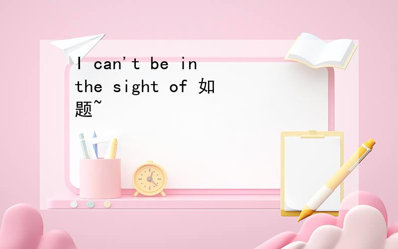 I can't be in the sight of 如题~