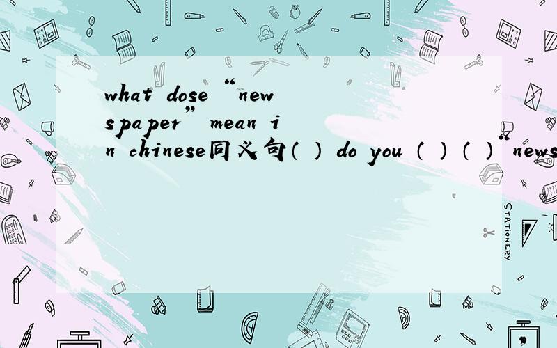 what dose “newspaper” mean in chinese同义句（ ） do you （ ） （ ）“newspaper” in chinese