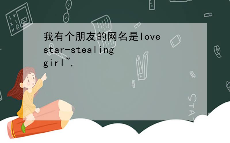 我有个朋友的网名是love star-stealing girl~,