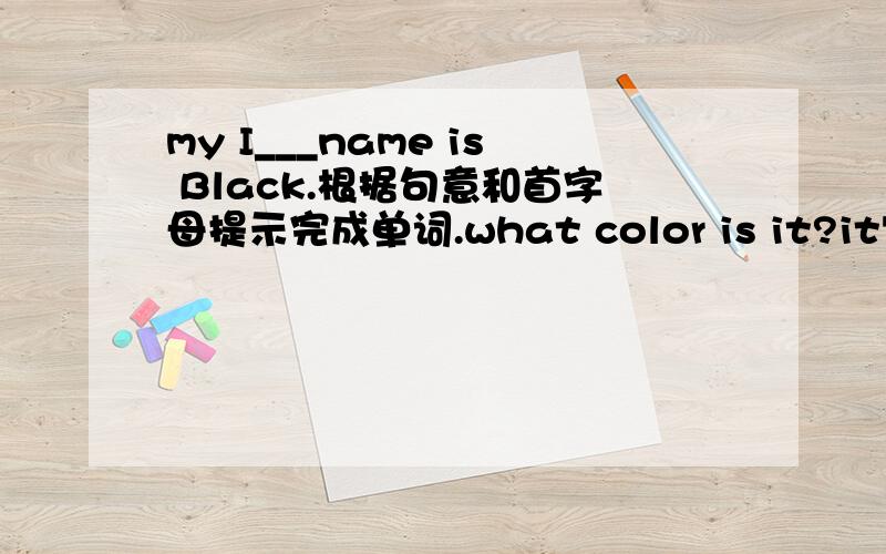 my I___name is Black.根据句意和首字母提示完成单词.what color is it?it's w____.what n______is your id card?this q__--is not easy.how do you s____your english name?