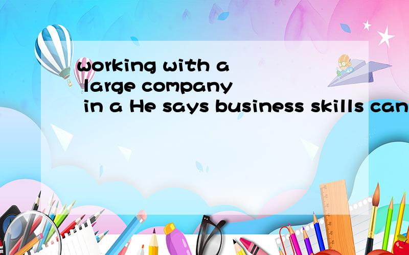 working with a large company in a He says business skills can be learned 
