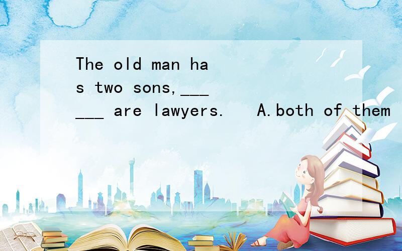 The old man has two sons,______ are lawyers.   A.both of them    B.both of who    C.both of whom  D.both of they这题不选AD是因为如果选了AD,没有连词,同时出现了主谓不可以.为什么不选B?B不是既可以做主语又可以做