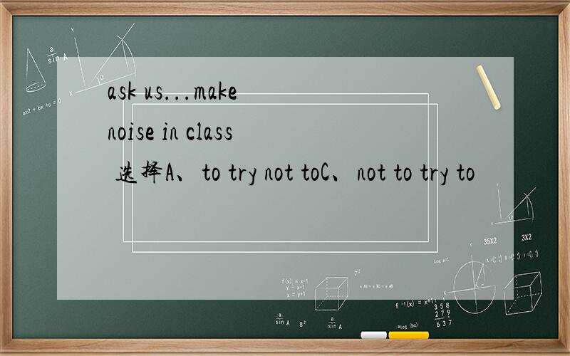 ask us...make noise in class 选择A、to try not toC、not to try to