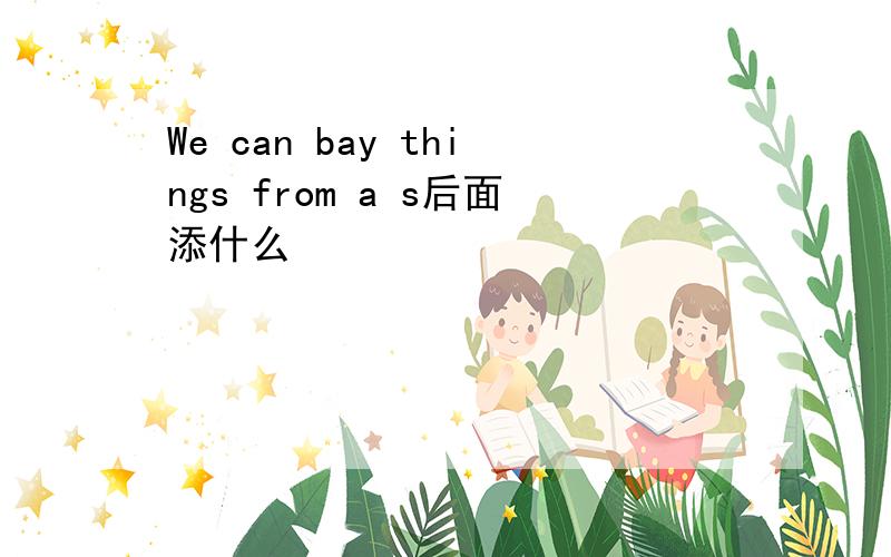 We can bay things from a s后面添什么