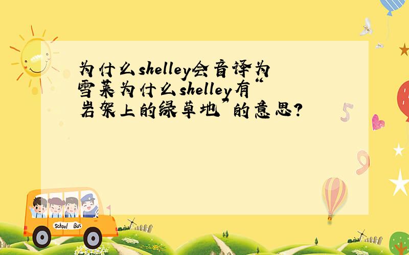为什么shelley会音译为雪莱为什么shelley有“岩架上的绿草地”的意思?