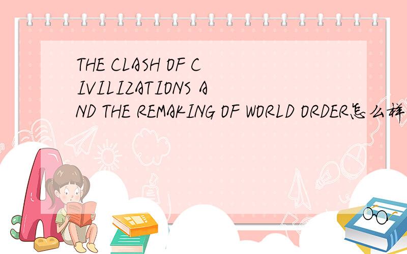 THE CLASH OF CIVILIZATIONS AND THE REMAKING OF WORLD ORDER怎么样