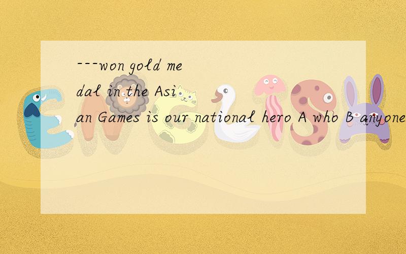 ---won gold medal in the Asian Games is our national hero A who B anyone C whoever D the person