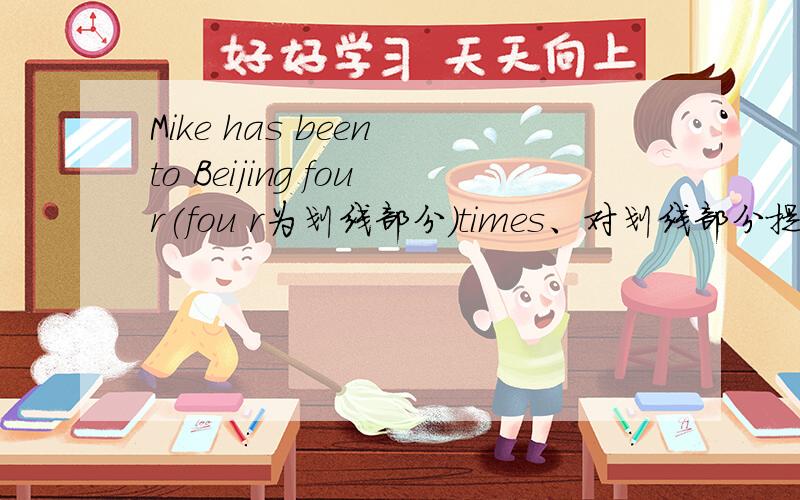 Mike has been to Beijing four(fou r为划线部分）times、对划线部分提问\回答三个空加has Mike been ...Mike has been to Beijing four(four为划线部分）times、对划线部分提问\回答三个空加has Mike been to Beijing?小没