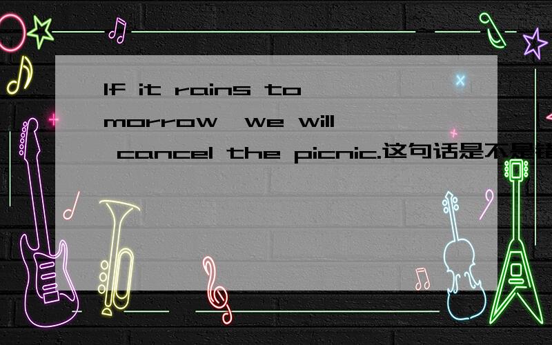 If it rains tomorrow,we will cancel the picnic.这句话是不是错了?这是个假设句,对未来的假设,rain是不是该用过去时?但在语法里，假设句中的假设时态比现实差一级不是嘛。rain假设的是未来，用原型