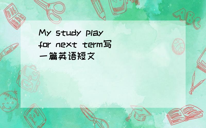 My study play for next term写一篇英语短文