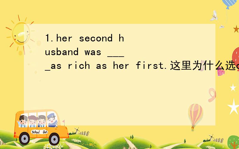 1.her second husband was ____as rich as her first.这里为什么选quite,much为什么不对?2.make sure the door is____shut before you leave.A.fastly B.soundly C.fast D.sound为什么选C?B为什么不能选?