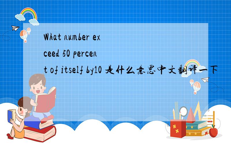What number exceed 50 percent of itself by10 是什么意思中文翻译一下