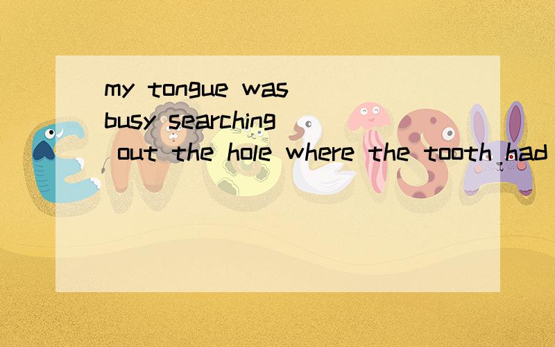 my tongue was busy searching out the hole where the tooth had been的句子成分?my tongue（主语） was busy（表语） searching out the hole（?） where the tooth had been（是定语从句修饰hole还是地点状语从句?）