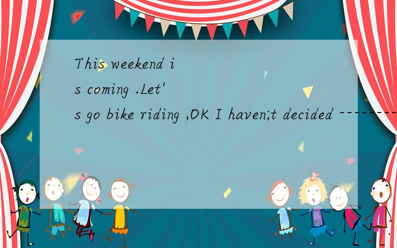 This weekend is coming .Let's go bike riding ,OK I haven;t decided ----------- it.A.on B.in C.to D.with